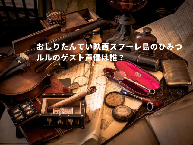 おしりたんてい映画スフーレ島のひみつルルのゲスト声優は誰？