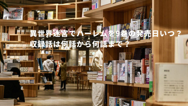 異世界迷宮でハーレムを9巻の発売日いつ？収録話は何話から何話まで？