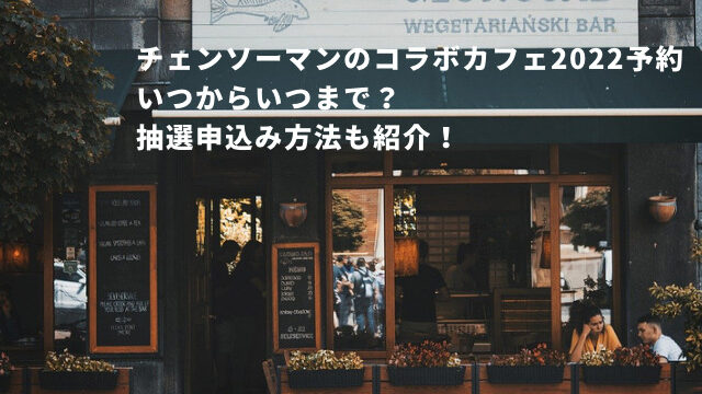 チェンソーマンのコラボカフェ2022予約いつからいつまで？抽選申込み方法も紹介！