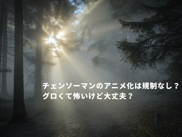 チェンソーマンのアニメ化は規制なし？グロくて怖いけど大丈夫？