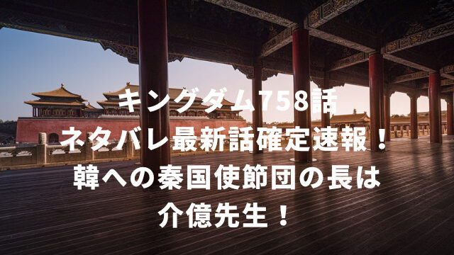 キングダム758話ネタバレ最新話確定速報！韓への秦国使節団の長は介億先生！