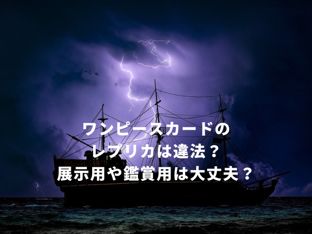 ワンピースカードのレプリカは違法？展示用や鑑賞用は大丈夫？