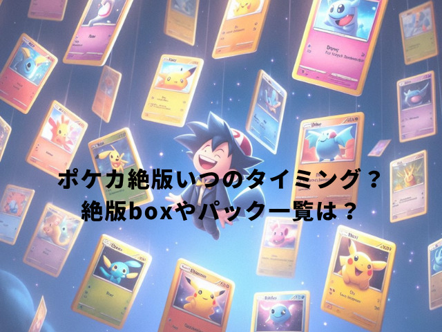 ポケカ絶版いつのタイミング？絶版boxやパック一覧は？