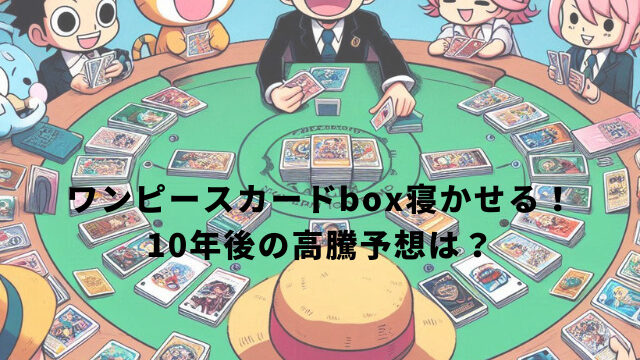 ワンピースカードbox寝かせる！10年後の高騰予想は？