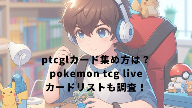 ptcglカード集め方は？pokemon tcg liveカードリストも調査！