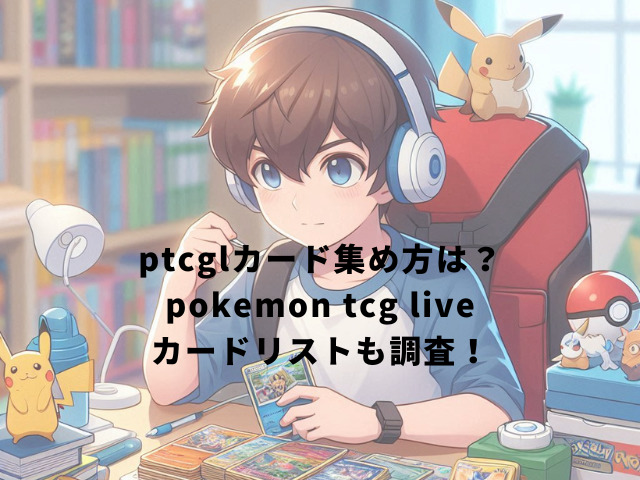 ptcglカード集め方は？pokemon tcg liveカードリストも調査！