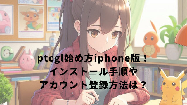 ptcgl始め方iphone版！インストール手順やアカウント登録方法は？