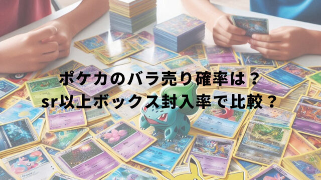 ポケカのバラ売り確率は？sr以上ボックス封入率で比較？