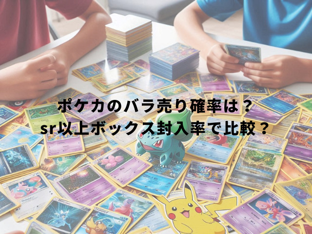 ポケカのバラ売り確率は？sr以上ボックス封入率で比較？