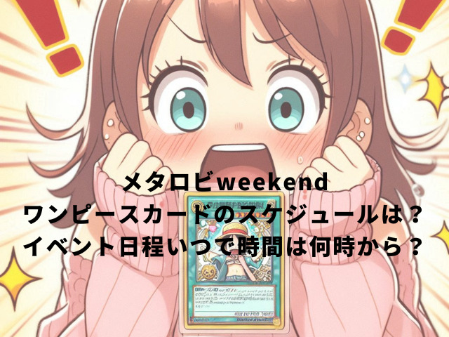 メタロビweekend ワンピースカードのスケジュールは？ イベント日程いつで時間は何時から？