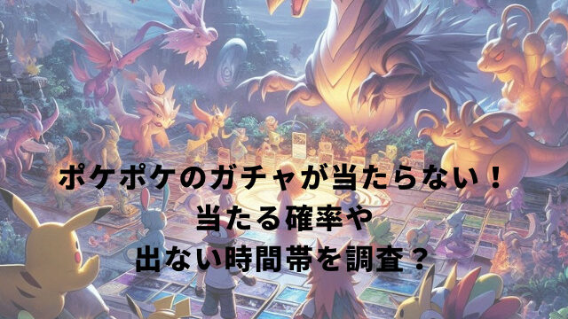 ポケポケのガチャが当たらない！当たる確率や出ない時間帯を調査？