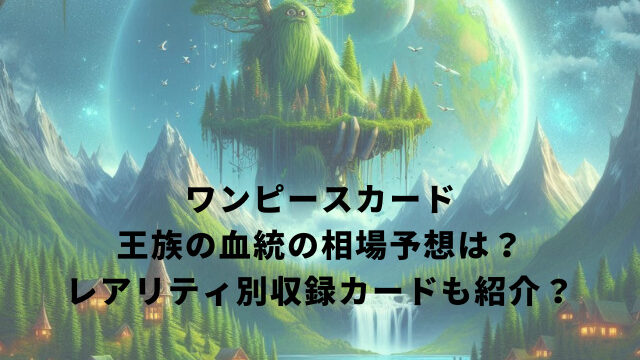 ワンピースカード王族の血統の相場予想は？レアリティ別収録カードも紹介？