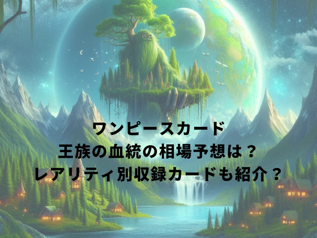 ワンピースカード王族の血統の相場予想は？レアリティ別収録カードも紹介？