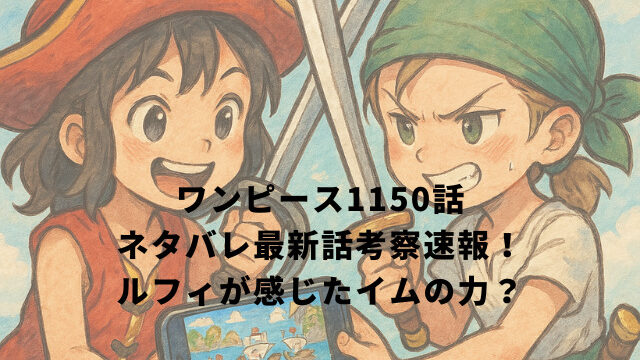 ワンピース1150話ネタバレ最新話考察速報！ルフィが感じたイムの力？